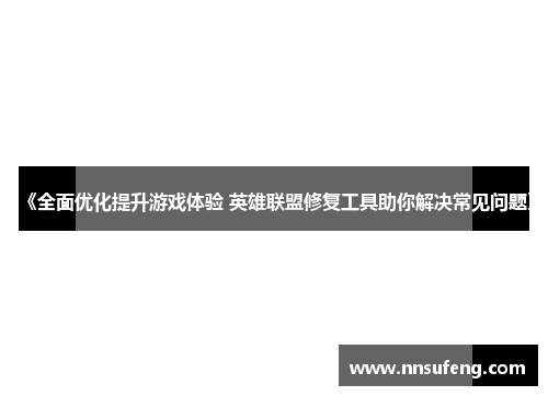 《全面优化提升游戏体验 英雄联盟修复工具助你解决常见问题》